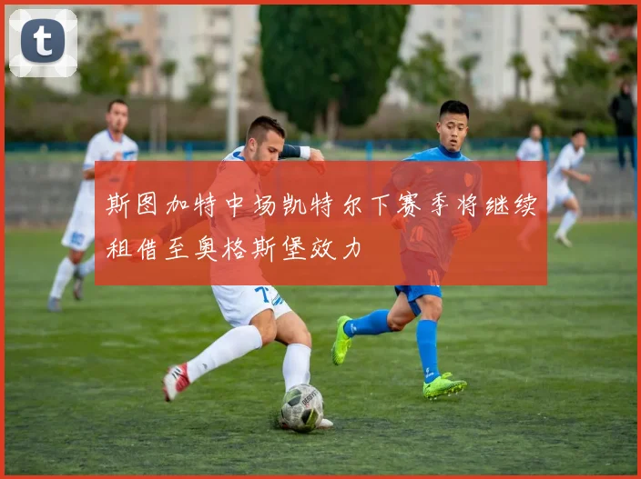 斯图加特中场凯特尔下赛季将继续租借至奥格斯堡效力