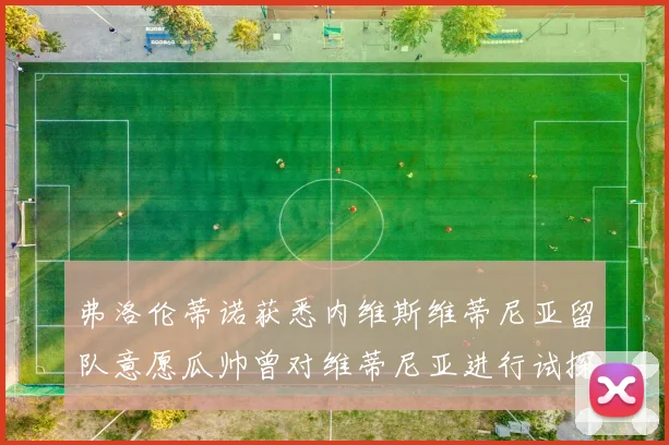 弗洛伦蒂诺获悉内维斯维蒂尼亚留队意愿瓜帅曾对维蒂尼亚进行试探