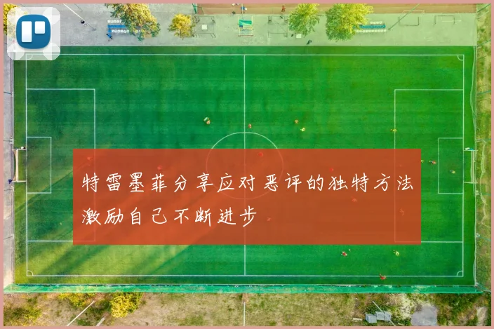 特雷墨菲分享应对恶评的独特方法激励自己不断进步